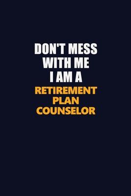 Don’’t Mess With Me I Am A Retirement plan counselor: Career journal, notebook and writing journal for encouraging men, women and kids. A framework for