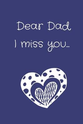 Dear Dad I Miss You: Blank Lined Grief Journal To Express Feelings Of Bereavement, Loss and Mourning For Your Father