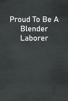 Proud To Be A Blender Laborer: Lined Notebook For Men, Women And Co Workers