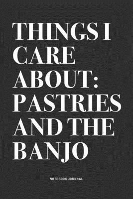 Things I Care About: Pastries And The Banjo: A 6x9 Inch Diary Notebook Journal With A Bold Text Font Slogan On A Matte Cover and 120 Blank