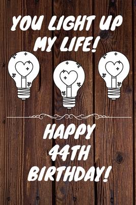 You Light Up My Life Happy 44th Birthday: 44 Year Old Birthday Gift Journal / Notebook / Diary / Unique Greeting Card Alternative