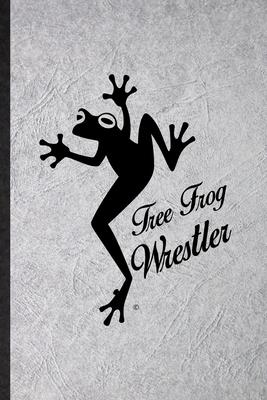 Tree Frog Wrestler: Funny Blank Lined Notebook/ Journal For Dart Frog Owner Vet, Exotic Animal Lover, Inspirational Saying Unique Special