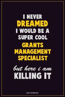 I Never Dreamed I would Be A Super Cool Grants Management Specialist But Here I Am Killing It: Career Motivational Quotes 6x9 120 Pages Blank Lined No