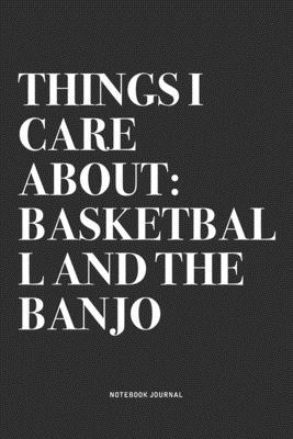 Things I Care About: Basketball And The Banjo: A 6x9 Inch Diary Notebook Journal With A Bold Text Font Slogan On A Matte Cover and 120 Blan