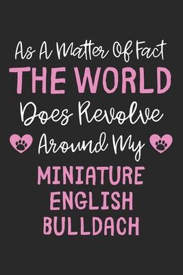 As A Matter Of Fact The World Does Revolve Around My Miniature English Bulldach: Lined Journal, 120 Pages, 6 x 9, Funny Miniature English Bulldach Gif