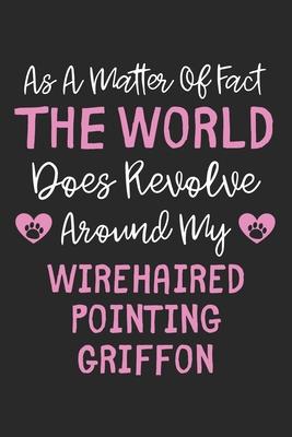 As A Matter Of Fact The World Does Revolve Around My Wirehaired Pointing Griffon: Lined Journal, 120 Pages, 6 x 9, Funny Wirehaired Pointing Griffon G