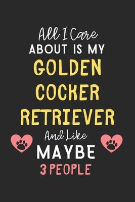 All I care about is my Golden Cocker Retriever and like maybe 3 people: Lined Journal, 120 Pages, 6 x 9, Funny Golden Cocker Retriever Gift Idea, Blac