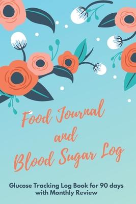 Food Journal and Blood Sugar Log: V.16 Floral Glucose Tracking Log Book for 90 days with Monthly Review Monitor Your Health / 6 x 9 Inches (Gift)