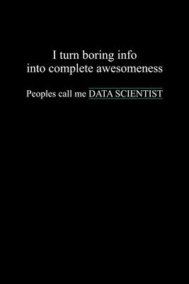 I Turn Boring Info Into Complete Awesomeness People Call Me Data Scientist: Blank Lined Journal Gift For Computer Data Science Related People.