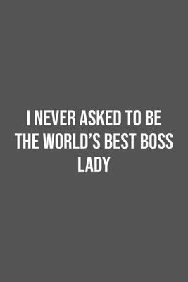 I never asked to be the World’’s Best Boss Lady: Lined Notebook / Journal Gift, 100 Pages, 6x9, Soft Cover, Matte Finish