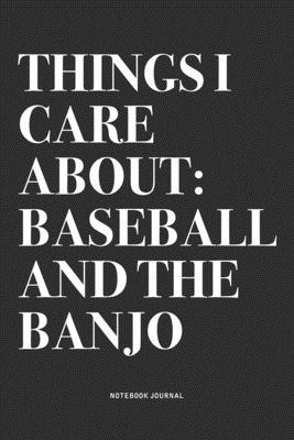 Things I Care About: Baseball And The Banjo: A 6x9 Inch Diary Notebook Journal With A Bold Text Font Slogan On A Matte Cover and 120 Blank