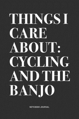 Things I Care About: Cycling And The Banjo: A 6x9 Inch Diary Notebook Journal With A Bold Text Font Slogan On A Matte Cover and 120 Blank L