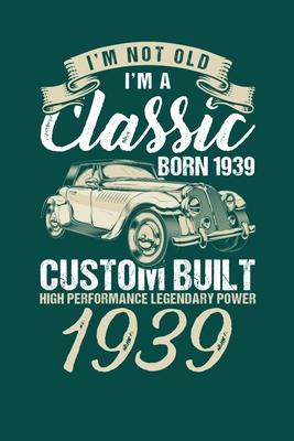 I’’m Not Old I’’m A Classic Born In 1939 Custom Built High Performance Legendary Power 1939: Reading Notebook Journal For People Born in 1939 and Vintag