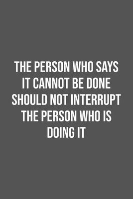 The Person Who Says It Cannot Be Done Should Not Interrupt The Person Who Is Doing It.: Lined Notebook / Journal Gift, 100 Pages, 6x9, Soft Cover, Mat