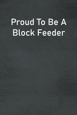 Proud To Be A Block Feeder: Lined Notebook For Men, Women And Co Workers