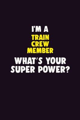 I’’M A Train Crew Member, What’’s Your Super Power?: 6X9 120 pages Career Notebook Unlined Writing Journal