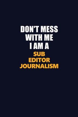 Don’’t Mess With Me I Am A Sub Editor Journalism: Career journal, notebook and writing journal for encouraging men, women and kids. A framework for bui