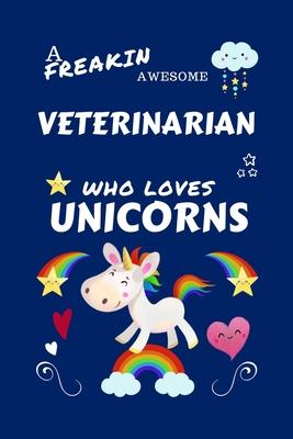 A Freakin Awesome Veterinarian Who Loves Unicorns: Perfect Gag Gift For An Veterinarian Who Happens To Be Freaking Awesome And Loves Unicorns! - Blank