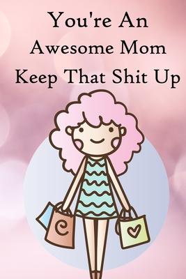 You’’re an Awesome Mom. Keep That Shit Up: 100 Blank Lined Notebook Paperback