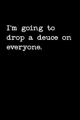 I’’m Going To Drop A Deuce On Everyone: Funny Blank Lined College Ruled Office Notebook Notepad Journal