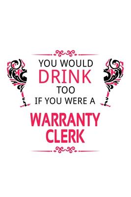 You Would Drink Too If You Were A Warranty Clerk: New Warranty Clerk Notebook, Warranty Assistant Journal Gift, Diary, Doodle Gift or Notebook - 6 x 9