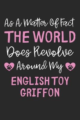 As A Matter Of Fact The World Does Revolve Around My English Toy Griffon: Lined Journal, 120 Pages, 6 x 9, Funny English Toy Griffon Gift Idea, Black