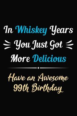 In Whiskey Years You Just Got More Delicious Have an Awesome 99th Birthday: 99 Years Old Bday Journal / Notebook / Appreciation Gift / Funny 99th Birt