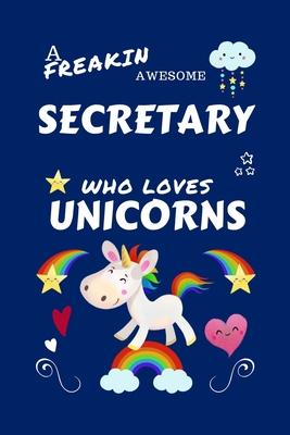 A Freakin Awesome Secretary Who Loves Unicorns: Perfect Gag Gift For An Secretary Who Happens To Be Freaking Awesome And Loves Unicorns! - Blank Lined