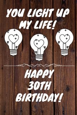 You Light Up My Life Happy 30th Birthday: 30 Year Old Birthday Gift Journal / Notebook / Diary / Unique Greeting Card Alternative