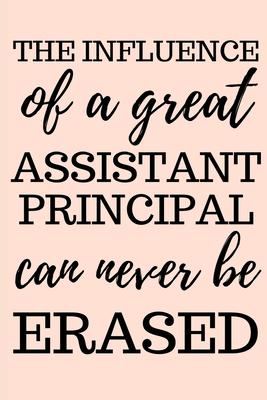 The Influence Of A Great Assistant Principal Can Never Be Erased: Assistant Principal Gifts, Appreciation and Retirement Gifts, Lined Notebook/Journal