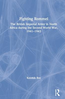 Fighting Rommel: The British Imperial Army in North Africa During the Second World War, 1941-1943