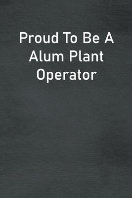 Proud To Be A Alum Plant Operator: Lined Notebook For Men, Women And Co Workers