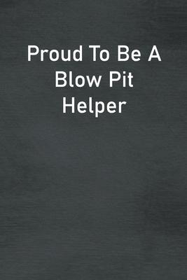 Proud To Be A Blow Pit Helper: Lined Notebook For Men, Women And Co Workers