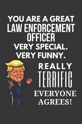 You Are A Great Law Enforcement Officer Very Special. Very Funny. Really Terrific Everyone Agrees! Notebook: Trump Gag, Lined Journal, 120 Pages, 6 x