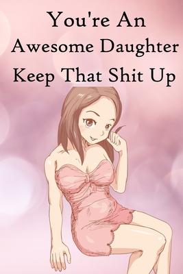 You’’re an Awesome Daughter. Keep That Shit Up: 100 Blank Lined Notebook Paperback
