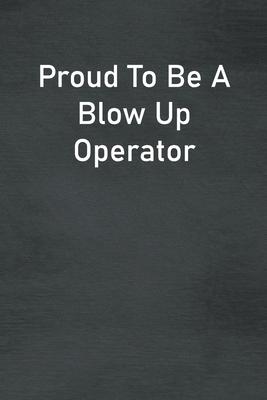 Proud To Be A Blow Up Operator: Lined Notebook For Men, Women And Co Workers