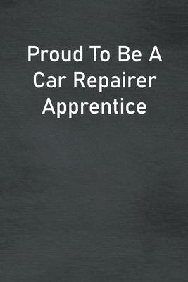 Proud To Be A Car Repairer Apprentice: Lined Notebook For Men, Women And Co Workers