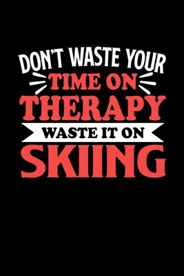 Don’’t Waste Your Time On Therapy Waste It On Skiing: Notebook and Journal 120 Pages College Ruled Line Paper Gift for Skiing Fans and Coaches