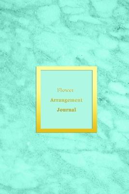 Flower Arrangement Journal: Logbook for florists, flower arrangers and hobby floral lovers - Record, keep track and make note of all flower arrang