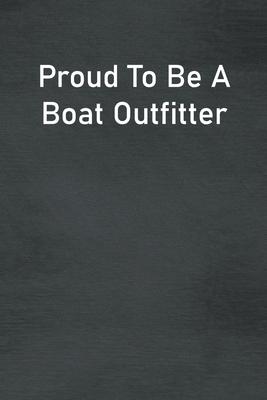 Proud To Be A Boat Outfitter: Lined Notebook For Men, Women And Co Workers