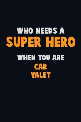 Who Need A SUPER HERO, When You Are Car Valet: 6X9 Career Pride 120 pages Writing Notebooks