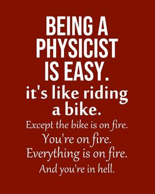 Being a Physicist is Easy. It’’s like riding a bike. Except the bike is on fire. You’’re on fire. Everything is on fire. And you’’re in hell.: Calendar 2