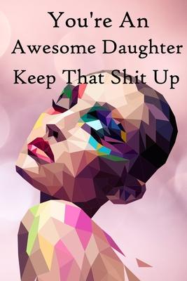 You’’re an Awesome Daughter. Keep That Shit Up: 100 Blank Lined Notebook Paperback