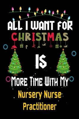 All I want for Christmas is more time with my Nursery Nurse Practitioner: Christmas Gift for Nursery Nurse Practitioner Lovers, Nursery Nurse Practiti