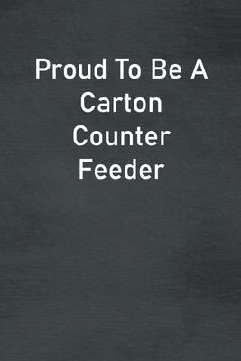 Proud To Be A Carton Counter Feeder: Lined Notebook For Men, Women And Co Workers