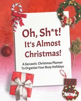 Oh, Sh*t! It’’s Almost Christmas!: A Sarcastic Christmas Planner To Organize Your Busy Holidays