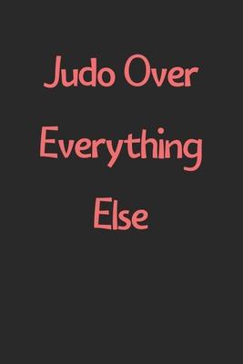 Judo Over Everything Else: Lined Journal, 120 Pages, 6 x 9, Funny Judo Gift Idea, Black Matte Finish (Judo Over Everything Else Journal)