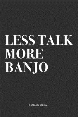 Less Talk More Banjo: A 6x9 Inch Diary Notebook Journal With A Bold Text Font Slogan On A Matte Cover and 120 Blank Lined Pages Makes A Grea