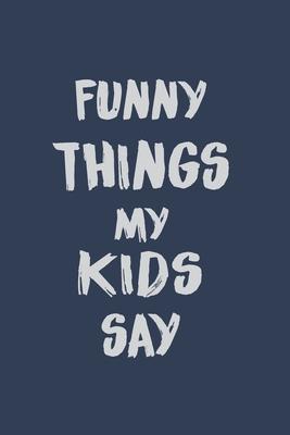 Funny things my kids say: Blank Lined Journal Notebook for Mom or Dad 6 X 9 and 100 lined pages