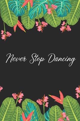 Never Stop Dancing: Dance Journal, Teacher Quote Journal, Recital, Appreciation Gift Journal or Diary Unique Inspirational Notebook Gift f